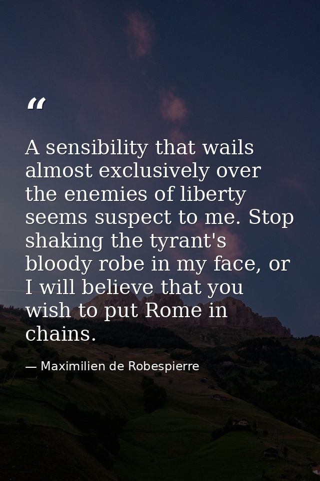 A sensibility that wails almost exclusively over the enemies of liberty seems suspect to me. Stop shaking the tyrant's b — Maximilien de Robespierre