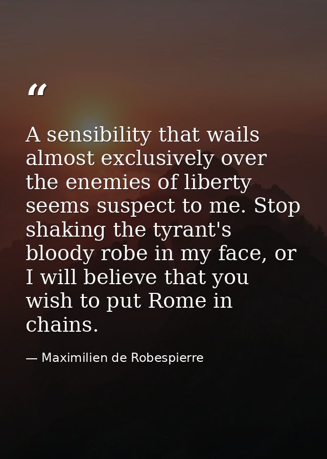 A sensibility that wails almost exclusively over the enemies of liberty seems suspect to me. Stop shaking the tyrant's b — Maximilien de Robespierre