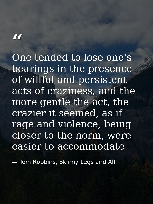 One tended to lose one’s bearings in the presence of willful and persistent acts of craziness, and the more gentle the a — Tom Robbins, Skinny Legs and All