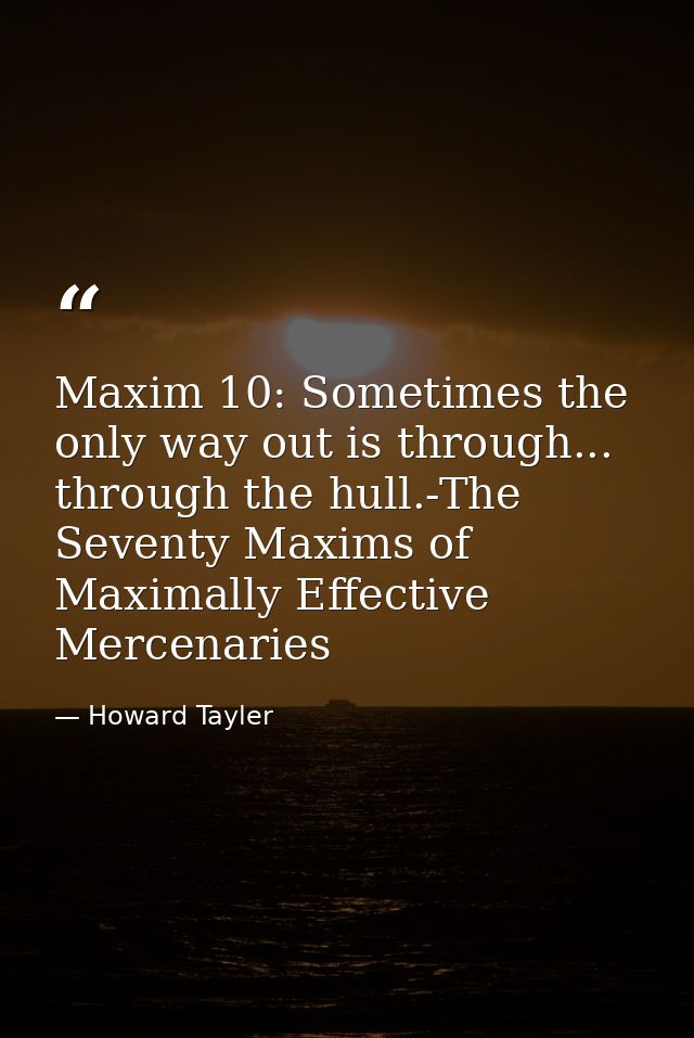 Maxim 10: Sometimes the only way out is through... through the hull.-The Seventy Maxims of Maximally Effective Mercenari — Howard Tayler
