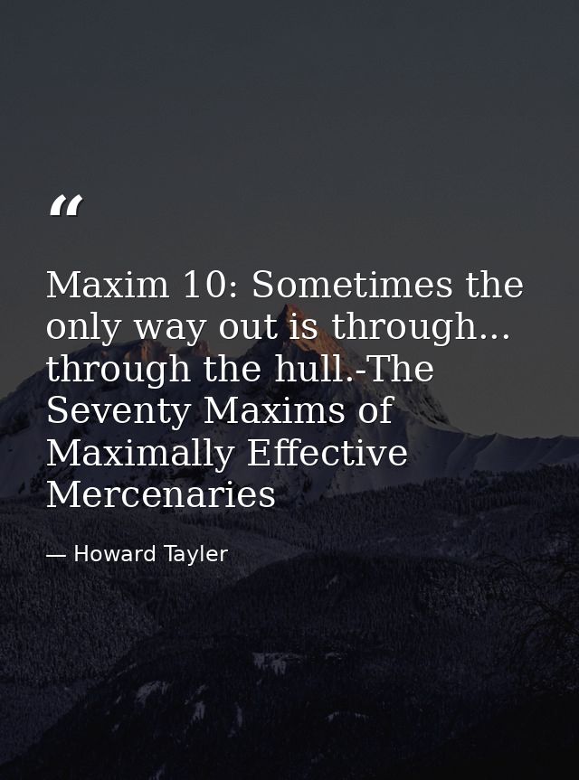 Maxim 10: Sometimes the only way out is through... through the hull.-The Seventy Maxims of Maximally Effective Mercenari — Howard Tayler