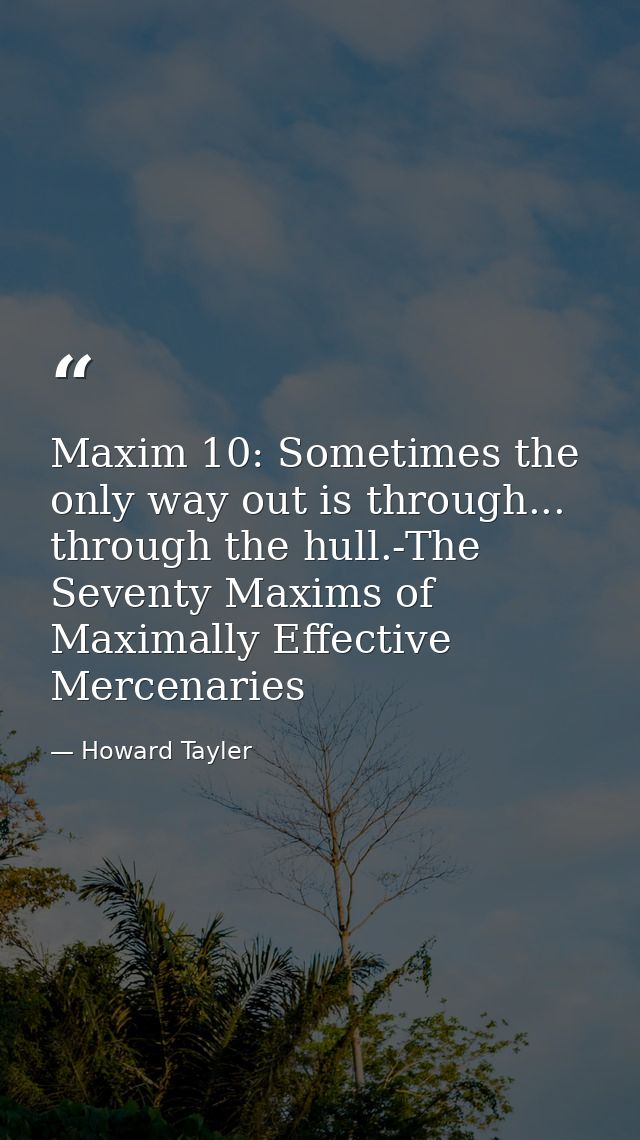 Maxim 10: Sometimes the only way out is through... through the hull.-The Seventy Maxims of Maximally Effective Mercenari — Howard Tayler