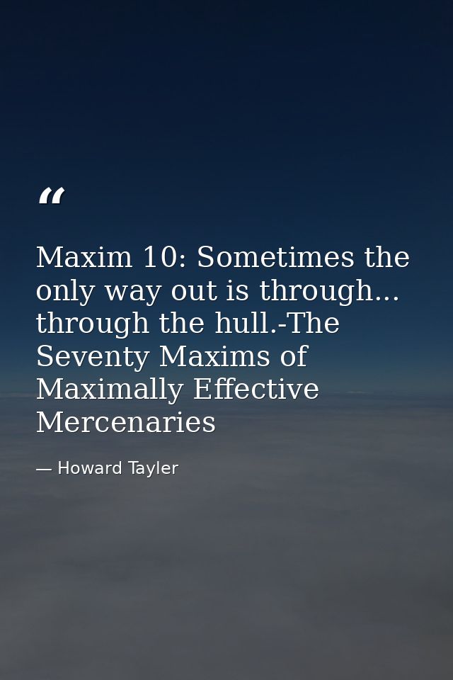 Maxim 10: Sometimes the only way out is through... through the hull.-The Seventy Maxims of Maximally Effective Mercenari — Howard Tayler