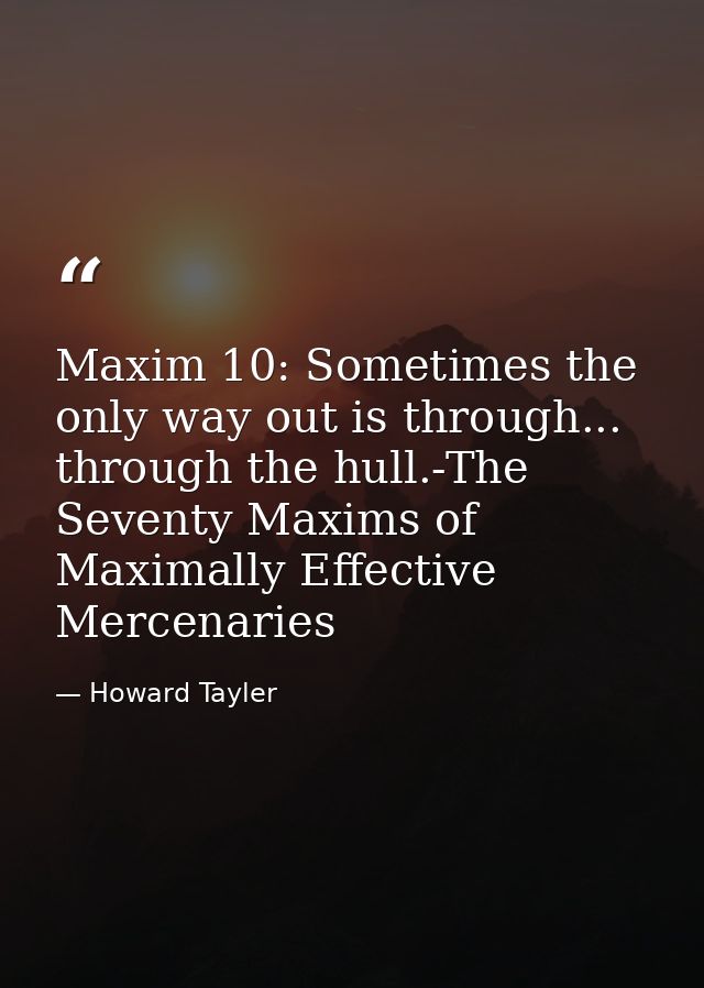 Maxim 10: Sometimes the only way out is through... through the hull.-The Seventy Maxims of Maximally Effective Mercenari — Howard Tayler