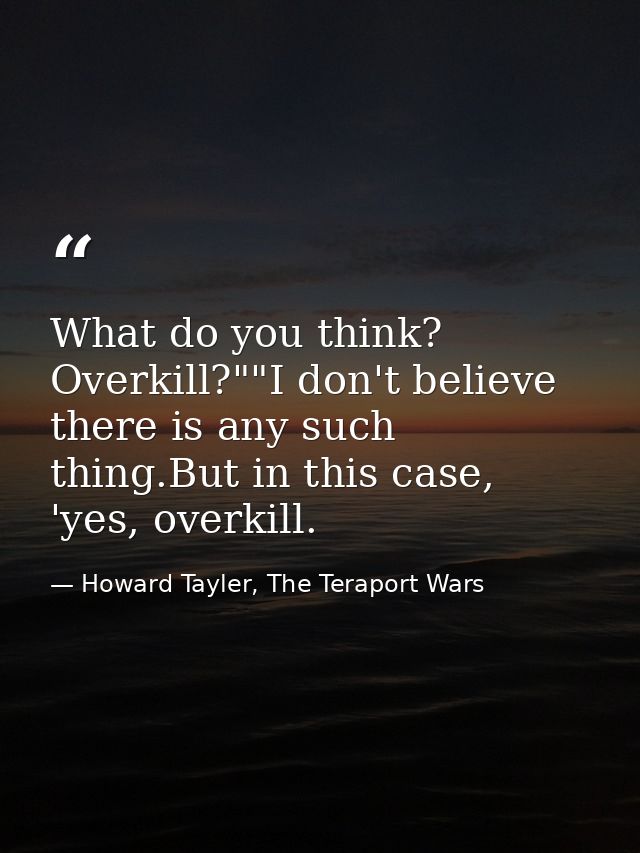 What do you think? Overkill?""I don't believe there is any such thing.But in this case, 'yes, overkill. — Howard Tayler, The Teraport Wars