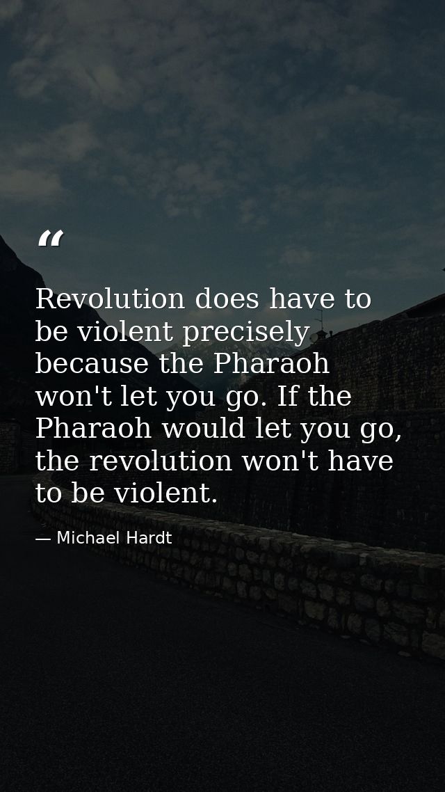 Revolution does have to be violent precisely because the Pharaoh won't let you go. If the Pharaoh would let you go, the  — Michael Hardt