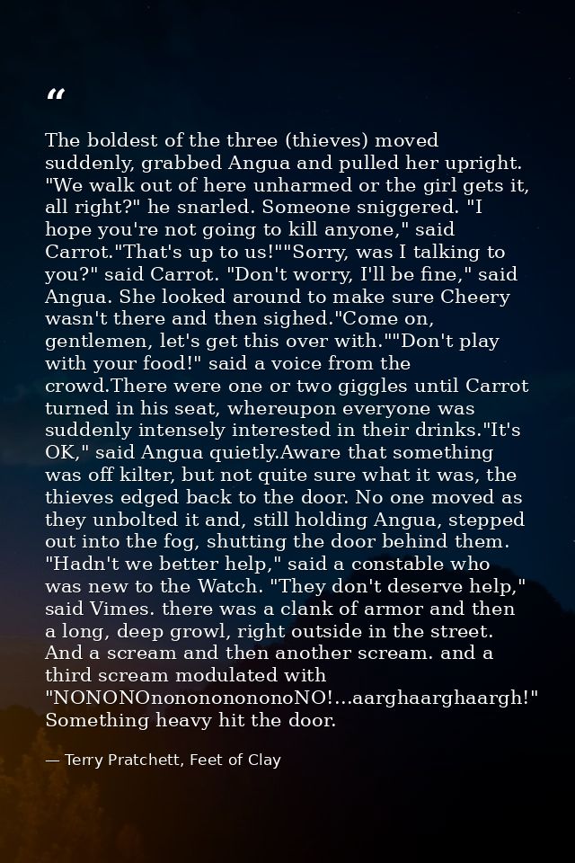 The boldest of the three (thieves) moved suddenly, grabbed Angua and pulled her upright. "We walk out of here unharmed o — Terry Pratchett, Feet of Clay