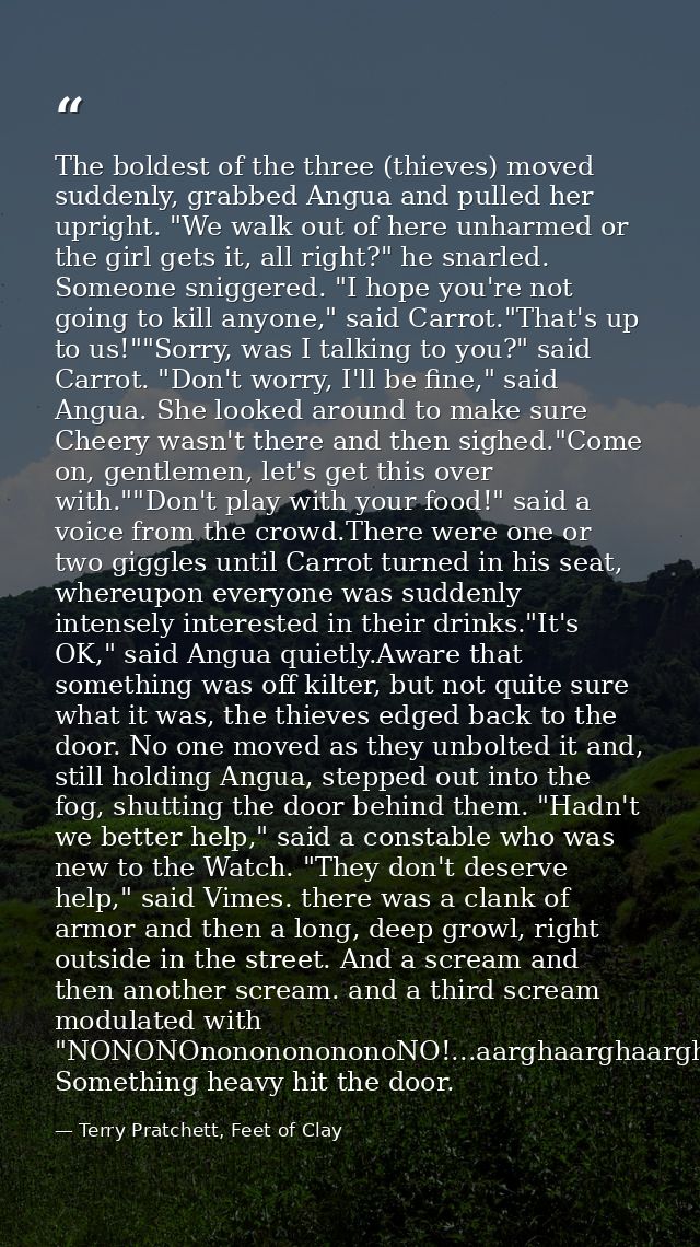 The boldest of the three (thieves) moved suddenly, grabbed Angua and pulled her upright. "We walk out of here unharmed o — Terry Pratchett, Feet of Clay