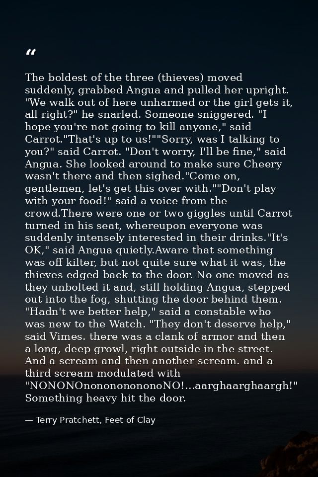 The boldest of the three (thieves) moved suddenly, grabbed Angua and pulled her upright. "We walk out of here unharmed o — Terry Pratchett, Feet of Clay