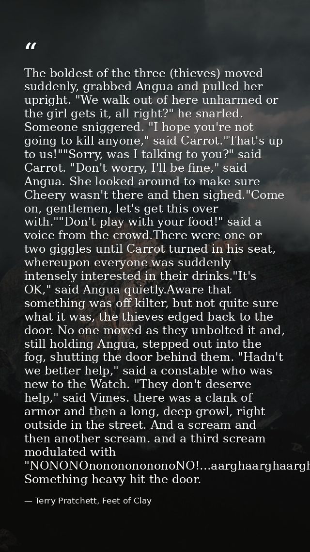 The boldest of the three (thieves) moved suddenly, grabbed Angua and pulled her upright. "We walk out of here unharmed o — Terry Pratchett, Feet of Clay