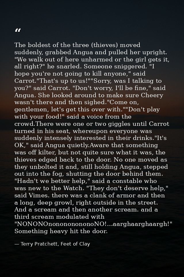 The boldest of the three (thieves) moved suddenly, grabbed Angua and pulled her upright. "We walk out of here unharmed o — Terry Pratchett, Feet of Clay