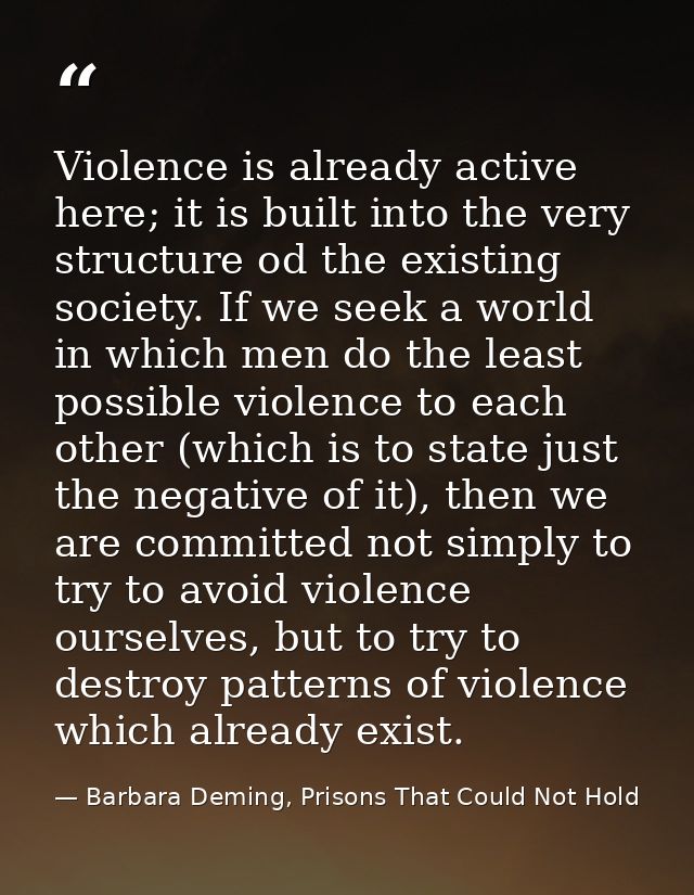 Violence is already active here; it is built into the very structure od the existing society. If we seek a world in whic — Barbara Deming, Prisons That Could Not Hold