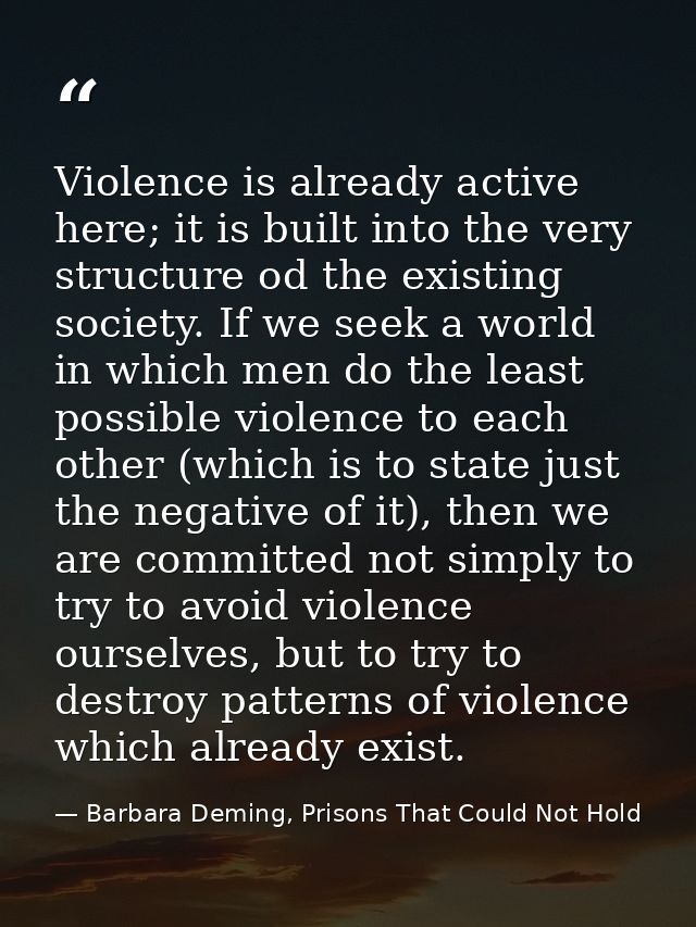 Violence is already active here; it is built into the very structure od the existing society. If we seek a world in whic — Barbara Deming, Prisons That Could Not Hold