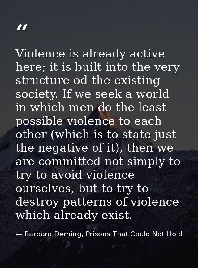 Violence is already active here; it is built into the very structure od the existing society. If we seek a world in whic — Barbara Deming, Prisons That Could Not Hold