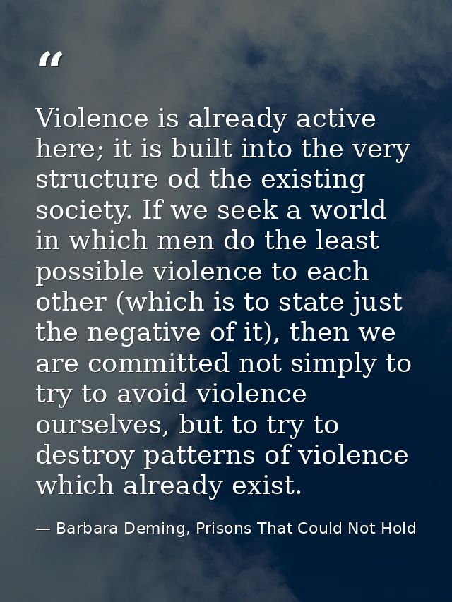 Violence is already active here; it is built into the very structure od the existing society. If we seek a world in whic — Barbara Deming, Prisons That Could Not Hold