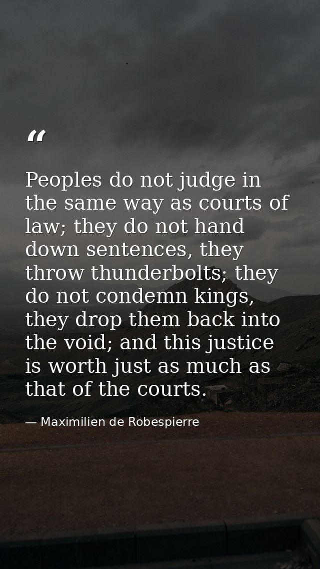 Peoples do not judge in the same way as courts of law; they do not hand down sentences, they throw thunderbolts; they do — Maximilien de Robespierre