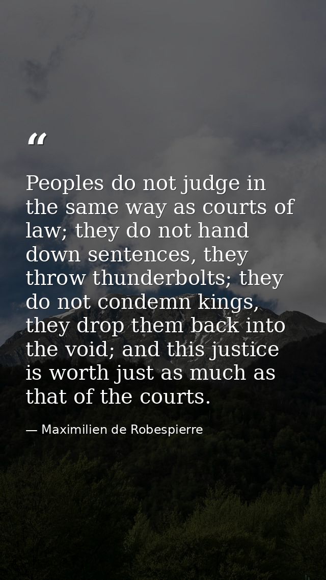 Peoples do not judge in the same way as courts of law; they do not hand down sentences, they throw thunderbolts; they do — Maximilien de Robespierre