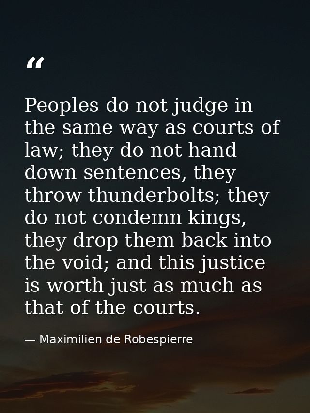 Peoples do not judge in the same way as courts of law; they do not hand down sentences, they throw thunderbolts; they do — Maximilien de Robespierre