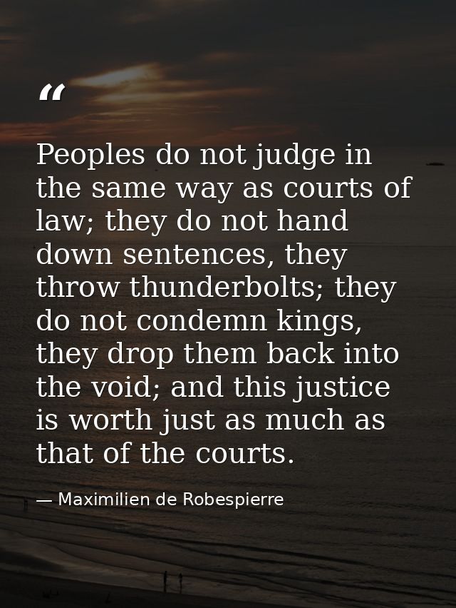 Peoples do not judge in the same way as courts of law; they do not hand down sentences, they throw thunderbolts; they do — Maximilien de Robespierre