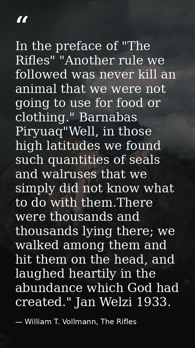 In the preface of "The Rifles" "Another rule we followed was never kill an animal that we were not going to use for food — William T. Vollmann, The Rifles