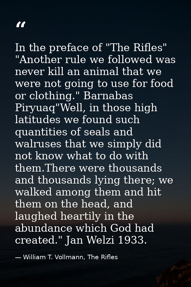In the preface of "The Rifles" "Another rule we followed was never kill an animal that we were not going to use for food — William T. Vollmann, The Rifles