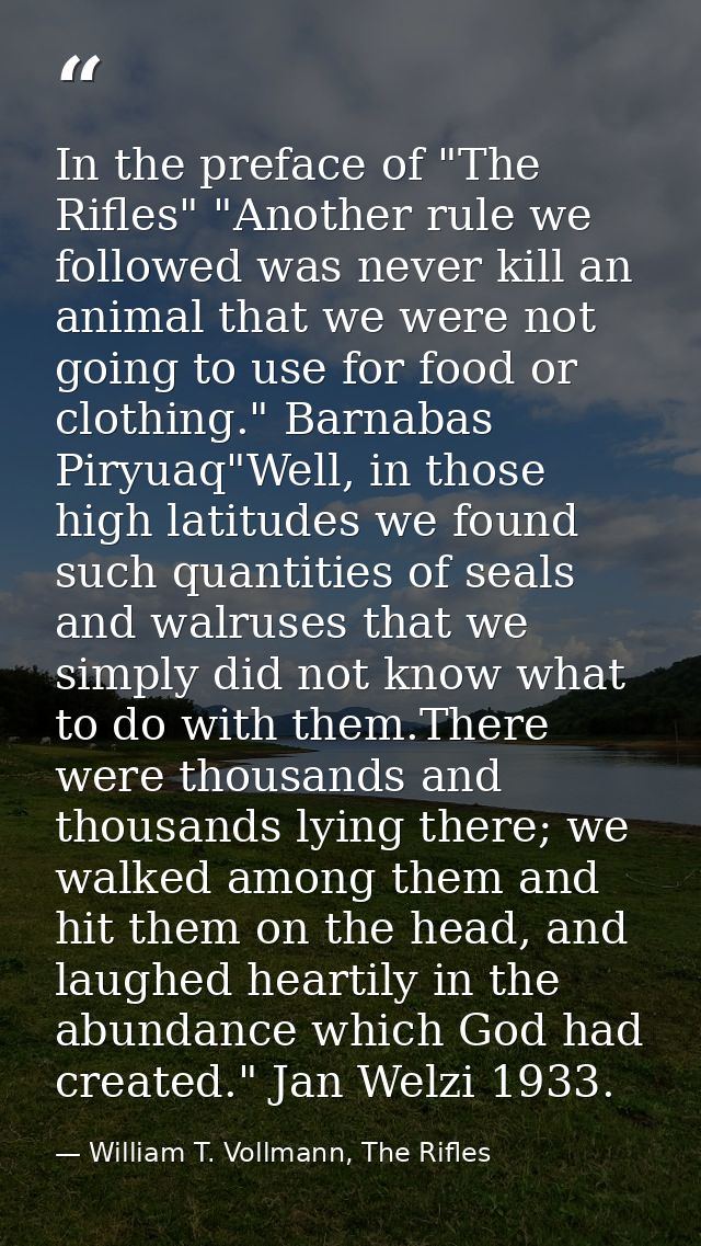 In the preface of "The Rifles" "Another rule we followed was never kill an animal that we were not going to use for food — William T. Vollmann, The Rifles