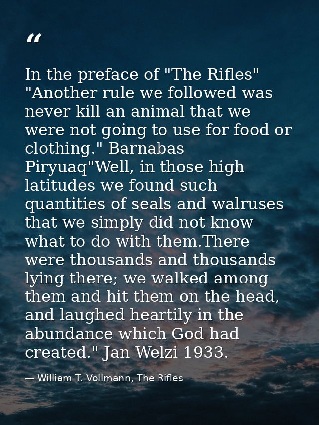 In the preface of "The Rifles" "Another rule we followed was never kill an animal that we were not going to use for food — William T. Vollmann, The Rifles