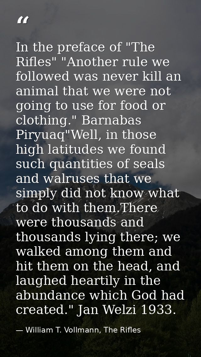 In the preface of "The Rifles" "Another rule we followed was never kill an animal that we were not going to use for food — William T. Vollmann, The Rifles