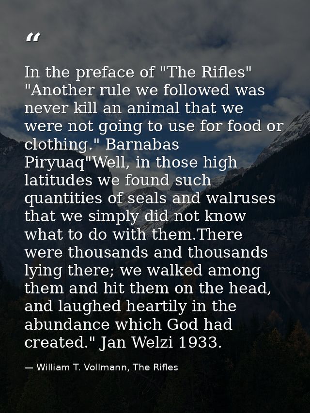 In the preface of "The Rifles" "Another rule we followed was never kill an animal that we were not going to use for food — William T. Vollmann, The Rifles