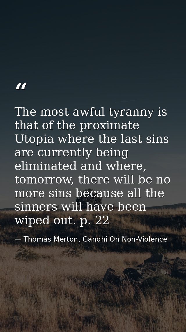 The most awful tyranny is that of the proximate Utopia where the last sins are currently being eliminated and where, tom — Thomas Merton, Gandhi On Non-Violence