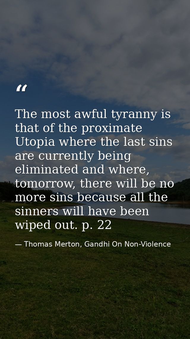 The most awful tyranny is that of the proximate Utopia where the last sins are currently being eliminated and where, tom — Thomas Merton, Gandhi On Non-Violence