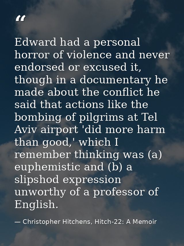 Edward had a personal horror of violence and never endorsed or excused it, though in a documentary he made about the con — Christopher Hitchens, Hitch-22: A Memoir