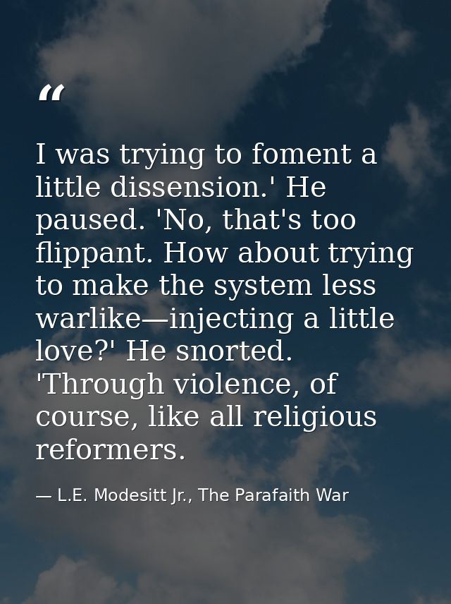 I was trying to foment a little dissension.' He paused. 'No, that's too flippant. How about trying to make the system le — L.E. Modesitt Jr., The Parafaith War