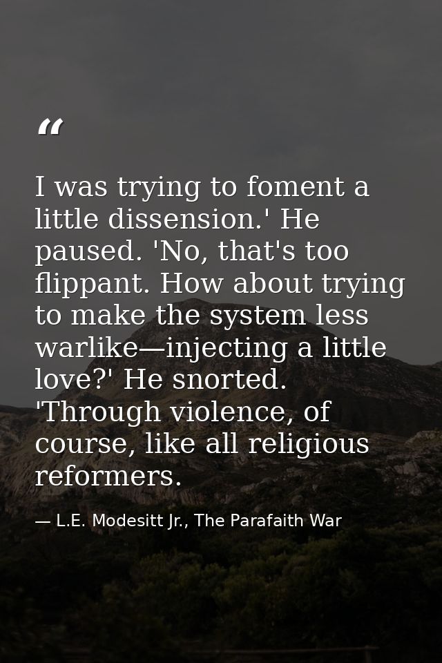 I was trying to foment a little dissension.' He paused. 'No, that's too flippant. How about trying to make the system le — L.E. Modesitt Jr., The Parafaith War