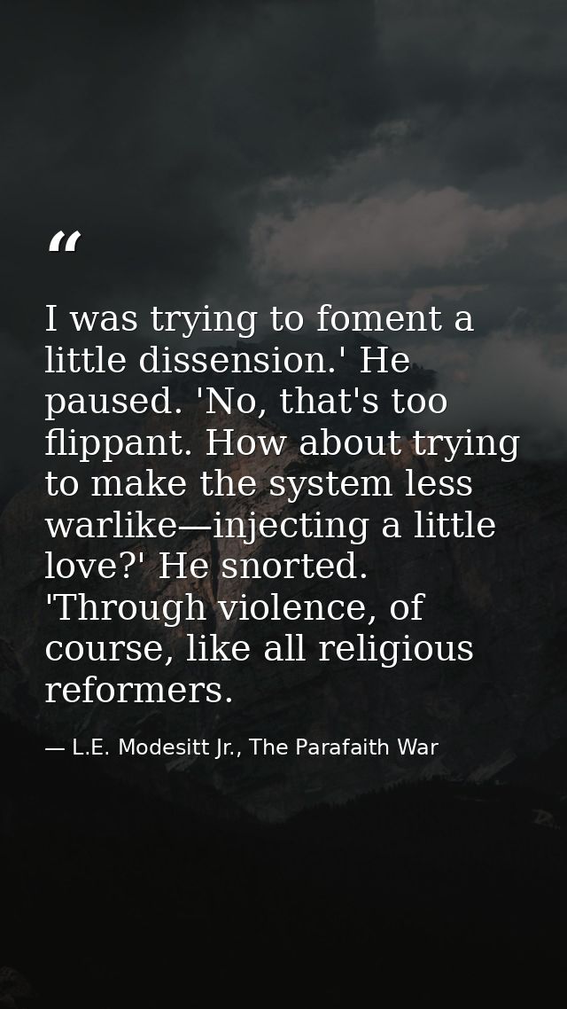 I was trying to foment a little dissension.' He paused. 'No, that's too flippant. How about trying to make the system le — L.E. Modesitt Jr., The Parafaith War
