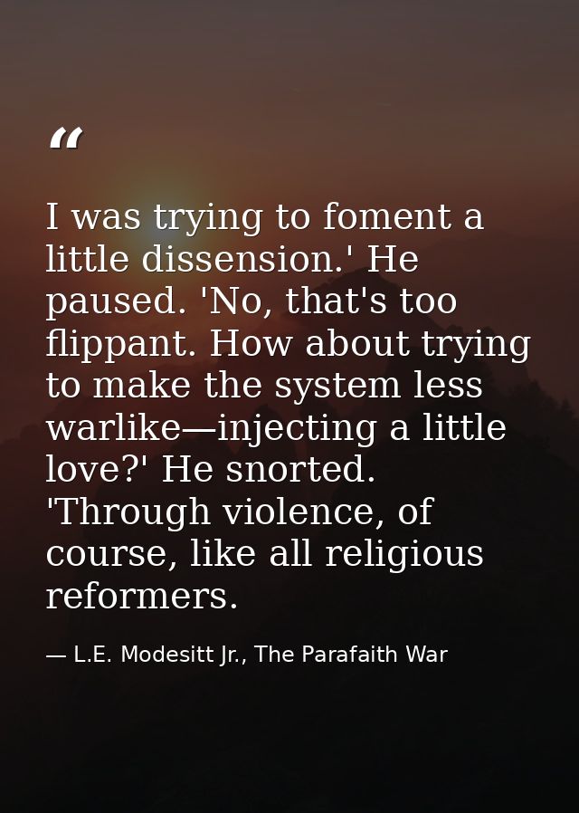 I was trying to foment a little dissension.' He paused. 'No, that's too flippant. How about trying to make the system le — L.E. Modesitt Jr., The Parafaith War