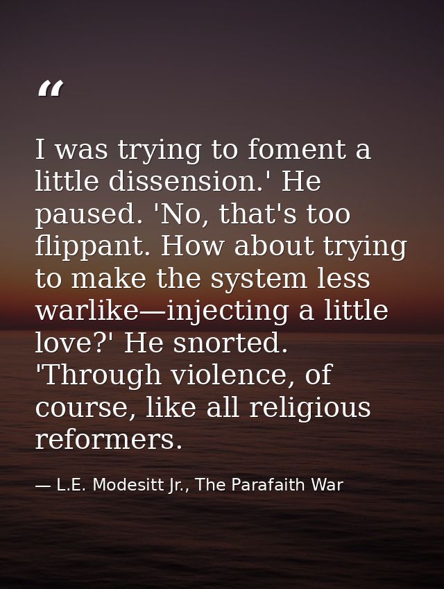 I was trying to foment a little dissension.' He paused. 'No, that's too flippant. How about trying to make the system le — L.E. Modesitt Jr., The Parafaith War