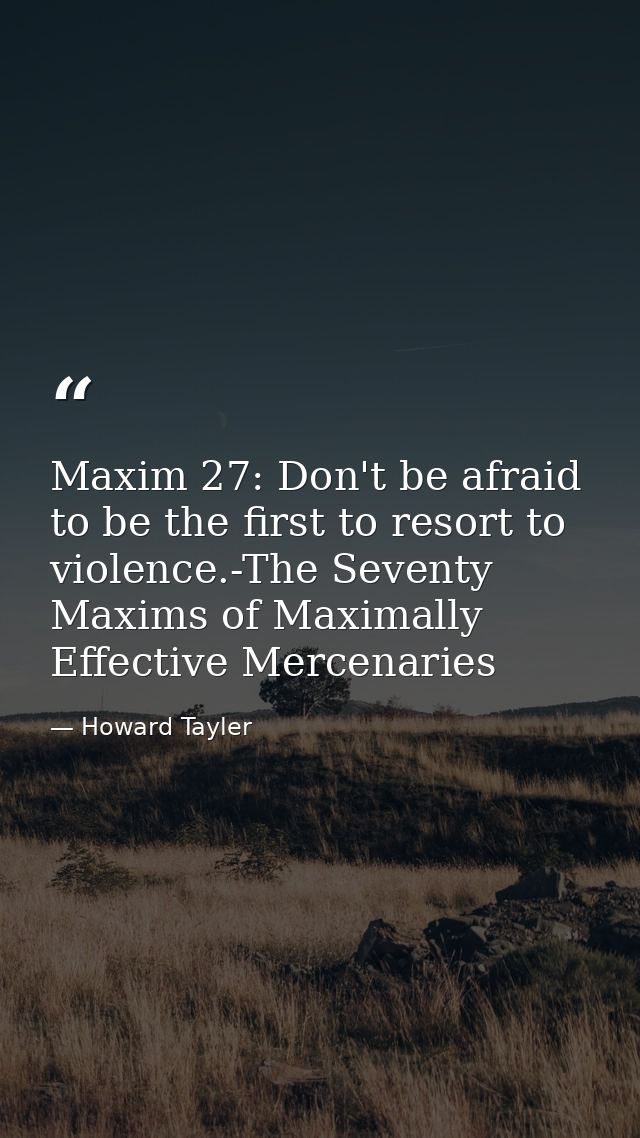 Maxim 27: Don't be afraid to be the first to resort to violence.-The Seventy Maxims of Maximally Effective Mercenaries — Howard Tayler