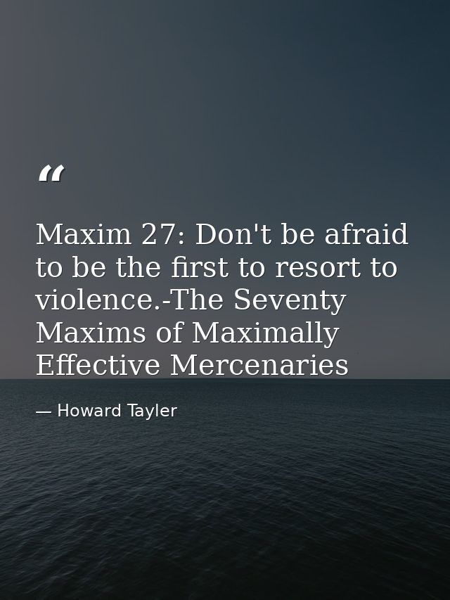 Maxim 27: Don't be afraid to be the first to resort to violence.-The Seventy Maxims of Maximally Effective Mercenaries — Howard Tayler