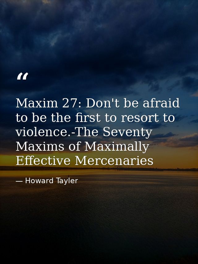 Maxim 27: Don't be afraid to be the first to resort to violence.-The Seventy Maxims of Maximally Effective Mercenaries — Howard Tayler