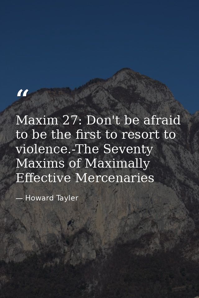 Maxim 27: Don't be afraid to be the first to resort to violence.-The Seventy Maxims of Maximally Effective Mercenaries — Howard Tayler