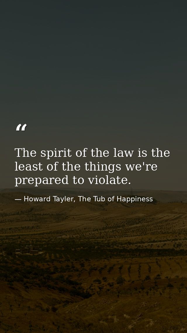 The spirit of the law is the least of the things we're prepared to violate. — Howard Tayler, The Tub of Happiness