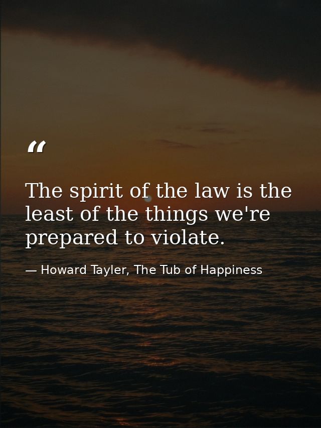 The spirit of the law is the least of the things we're prepared to violate. — Howard Tayler, The Tub of Happiness