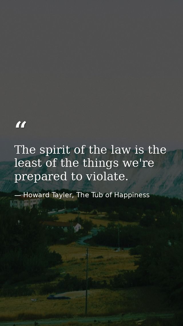 The spirit of the law is the least of the things we're prepared to violate. — Howard Tayler, The Tub of Happiness