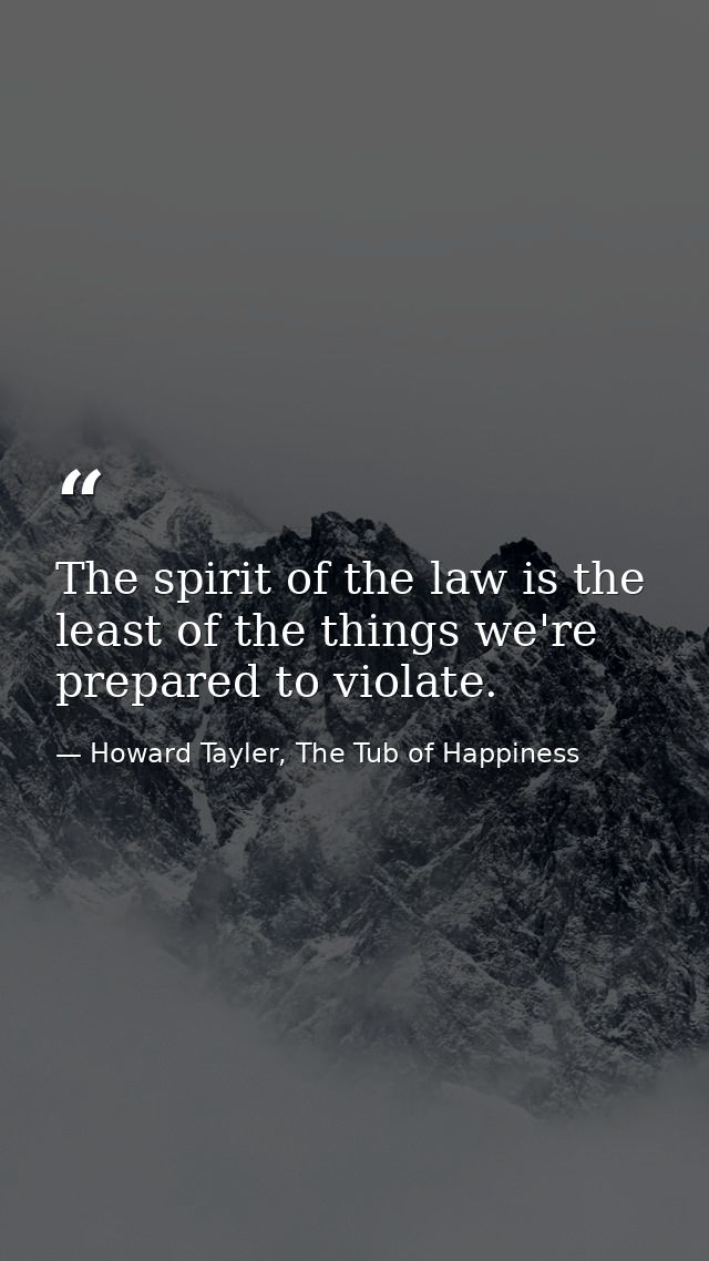 The spirit of the law is the least of the things we're prepared to violate. — Howard Tayler, The Tub of Happiness