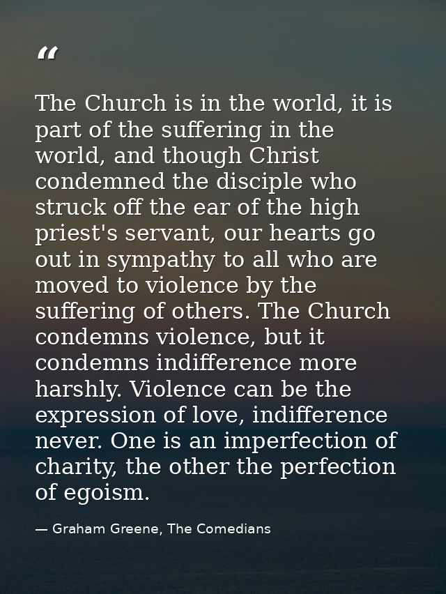 The Church is in the world, it is part of the suffering in the world, and though Christ condemned the disciple who struc — Graham Greene, The Comedians