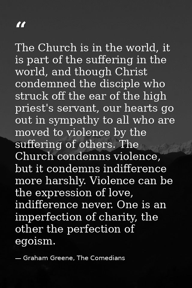 The Church is in the world, it is part of the suffering in the world, and though Christ condemned the disciple who struc — Graham Greene, The Comedians