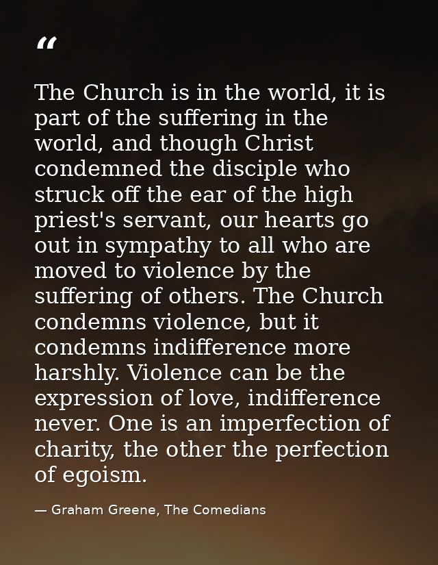 The Church is in the world, it is part of the suffering in the world, and though Christ condemned the disciple who struc — Graham Greene, The Comedians