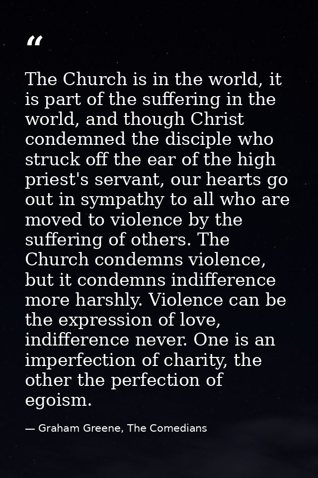The Church is in the world, it is part of the suffering in the world, and though Christ condemned the disciple who struc — Graham Greene, The Comedians