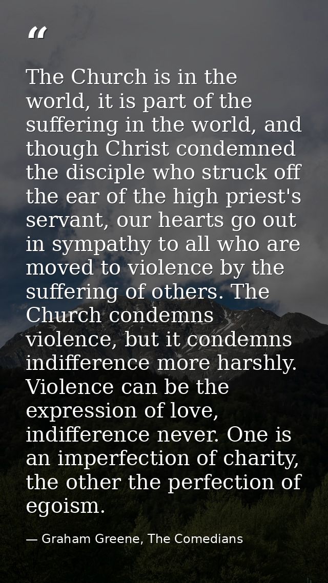 The Church is in the world, it is part of the suffering in the world, and though Christ condemned the disciple who struc — Graham Greene, The Comedians